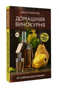 Пышнов И.Г. Домашняя винокурня. От саженца до бутылки