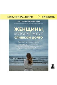 Женщины, которые ждут слишком долго. Как перестать тратить время на недоступных, женатых, не готовых к обстоятельствам мужчин, и обрести счастье в личной жизни