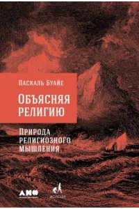 Буайе Паскаль Объясняя религию: Природа религиозного мышления