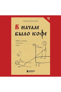 Гурьянова С. В начале было кофе. Лингвомифы, речевые ?ошибки? и другие поводы поломать копья в спорах о русском языке