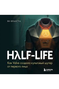 Франсуа Я. Half-Life. Как Valve создала культовый шутер от первого лица