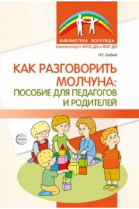 Галбай Н.Г. Как разговорить молчуна: пособие для педагогов и родителей