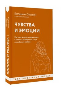Оксанен Е.О. Чувства и эмоции. Как понять страх, подружиться с гневом и разобраться в том, как работает любовь