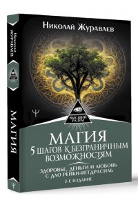 Журавлев Николай Магия. 5 шагов к безграничным возможностям. Здоровье, деньги и любовь с Дао Рейки-Иггдрасиль. 2-е издание