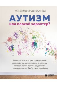 Савостьянова Н.И. Аутизм или плохой характер? Невероятная история преодоления расстройства аутистического спектра, которая может помочь родителям, столкнувшимся с РАС у своего ребенка