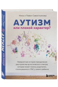 Савостьянова Н.И. Аутизм или плохой характер? Невероятная история преодоления расстройства аутистического спектра, которая может помочь родителям, столкнувшимся с РАС у своего ребенка