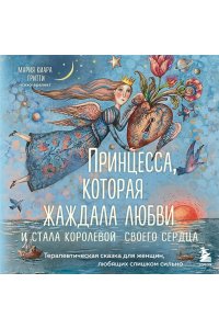 Мария Киара Гритти Принцесса, которая жаждала любви и стала королевой своего сердца. Терапевтическая сказка для женщин, любящих слишком сильно