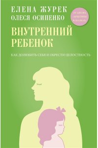 Журек Е.В., Осипенко О.К. Внутренний ребенок. Как долюбить себя и обрести целостность