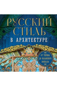 <не указано> Русский стиль в архитектуре. От терема до Казанского вокзала