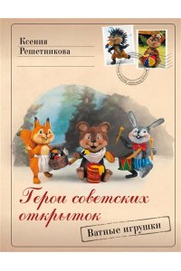 Решетникова К.С. Герои советских открыток. Ватные игрушки