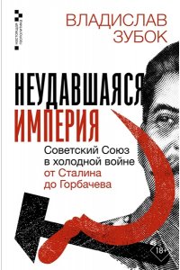 Зубок В.М. Неудавшаяся империя. Советский Союз в холодной войне от Сталина до Горбачева