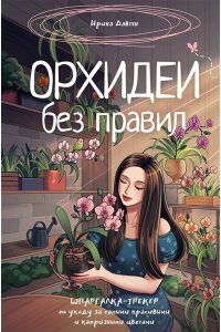 Давтян И.Г. Орхидеи без правил. Шпаргалка-трекер по уходу за самыми красивыми и капризными цветами