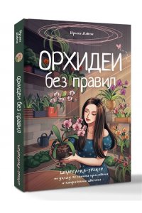 Давтян И.Г. Орхидеи без правил. Шпаргалка-трекер по уходу за самыми красивыми и капризными цветами