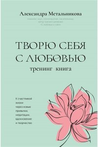 Метальникова А.А. Творю себя с любовью. Тренинг-книга