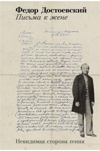 Достоевский Федор Письма к жене: Невидимая сторона гения
