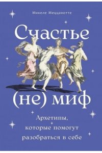 Меццанотте Микеле Счастье - (не) миф: Архетипы, которые помогут разобраться в себе