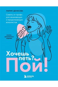 Денисова М.М. Хочешь петь? Пой! Советы от профи для начинающих и продолжающих вокалистов. Второе дополненное издание