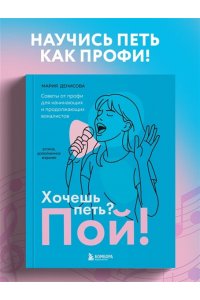 Денисова М.М. Хочешь петь? Пой! Советы от профи для начинающих и продолжающих вокалистов. Второе дополненное издание