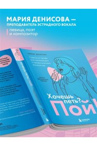 Денисова М.М. Хочешь петь? Пой! Советы от профи для начинающих и продолжающих вокалистов. Второе дополненное издание