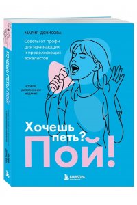 Денисова М.М. Хочешь петь? Пой! Советы от профи для начинающих и продолжающих вокалистов. Второе дополненное издание
