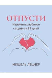 Лёцнер Мишель Отпусти: излечить разбитое сердце за 99 дней