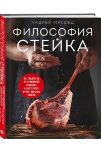 Мясоед А. Философия стейка. Путеводитель по мраморной говядине и мастерству приготовления стейка