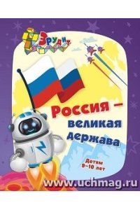 Эрудит. Россия - великая держава. Интеллект-задания для детей 9-10 лет: кроссворды, загадки, ребусы, задачки