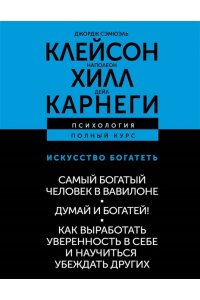 Хилл Наполеон, Клейсон Джордж Сэмюэль, Карнеги Дейл ИСКУССТВО БОГАТЕТЬ. Самый богатый человек в Вавилоне. Думай и богатей! Как выработать уверенность в себе и научиться убеждать других