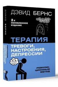 Бернс Дэвид Д. Терапия тревоги, настроения, депрессии. Новое издание. Революционный метод