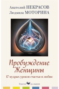 Некрасов А.А., Моторина Л.П. Пробуждение женщины. 17 мудрых уроков счастья и любви