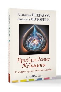 Некрасов А.А., Моторина Л.П. Пробуждение женщины. 17 мудрых уроков счастья и любви