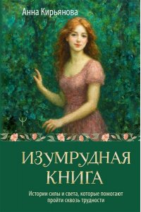 Кирьянова Анна Изумрудная книга. Истории силы и света, которые помогают пройти сквозь трудности