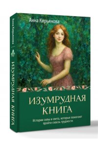 Кирьянова Анна Изумрудная книга. Истории силы и света, которые помогают пройти сквозь трудности