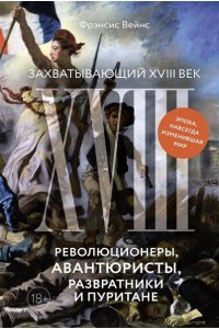 Вейнс Ф. Захватывающий XVIII век: Революционеры, авантюристы, развратники и пуритане. Эпоха, навсегда изменив
