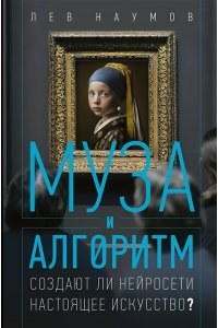 Наумов Л.А. Муза и алгоритм. Создают ли нейросети настоящее искусство?