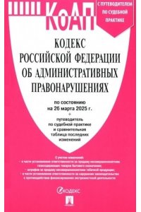 Кодекс РФ об административных правонарушениях (КОАП РФ) по сост. на 26.03.2025 с таблицей изменений и с путеводителем по судебной практике.-М.:Проспект,2025.