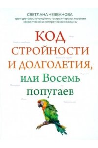 Незванова С.А. Код стройности и долголетия, или Восемь попугаев