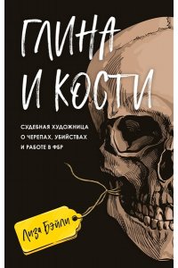 Бэйли Л. Глина и кости. Судебная художница о черепах, убийствах и работе в ФБР