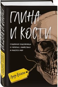 Бэйли Л. Глина и кости. Судебная художница о черепах, убийствах и работе в ФБР