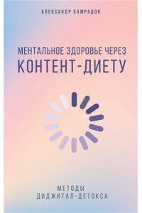 Камрадов А. Ментальное здоровье через контент-диету. Методы диджитал-детокса