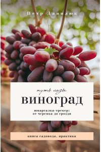 Данилюк П.П. Виноград. Путь лозы. Шпаргалка-трекер: от черенка до грозди