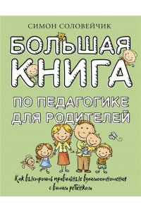 Соловейчик С.Л. Большая книга по педагогике для родителей: как выстроить правильные взаимоотношения с вашим ребенком