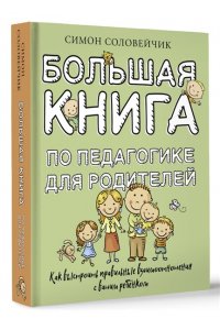 Соловейчик С.Л. Большая книга по педагогике для родителей: как выстроить правильные взаимоотношения с вашим ребенком