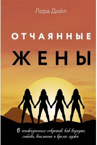 Дойл Лора Отчаянные жены. 6 неожиданных секретов, как вернуть любовь, внимание и время мужа