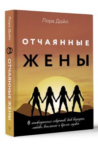 Дойл Лора Отчаянные жены. 6 неожиданных секретов, как вернуть любовь, внимание и время мужа