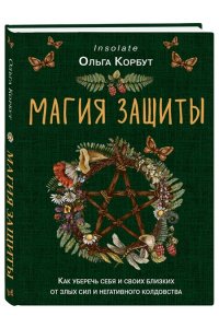 Магия защиты. Как уберечь себя и своих близких от злых сил и негативного колдовства ЭКСМО 049-4