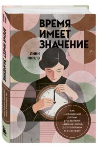 Пиплз Л. Время имеет значение. Как циркадные ритмы управляют нашими сном, долголетием и счастьем