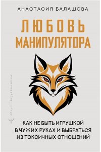 Балашова Анастасия Любовь манипулятора: как не быть игрушкой в чужих руках и выбраться из токсичных отношений