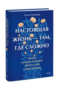 Низаева О. Настоящая жизнь ? там, где сложно. Книга, которая поможет обнять себя и идти вперед