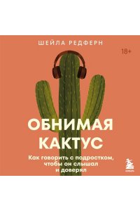 Редферн Ш. Обнимая кактус. Как говорить с подростком, чтобы он слышал и доверял